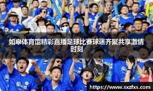 如皋体育馆精彩直播足球比赛球迷齐聚共享激情时刻