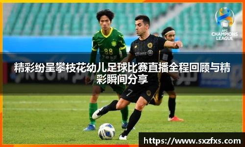 精彩纷呈攀枝花幼儿足球比赛直播全程回顾与精彩瞬间分享