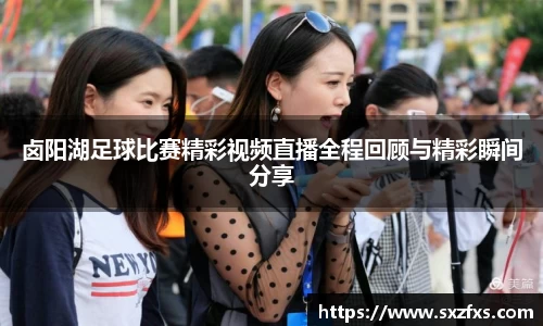 卤阳湖足球比赛精彩视频直播全程回顾与精彩瞬间分享
