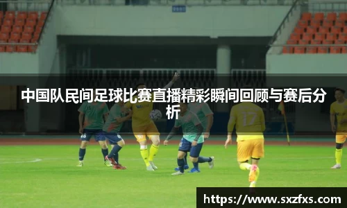 中国队民间足球比赛直播精彩瞬间回顾与赛后分析