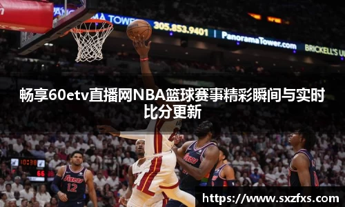 畅享60etv直播网NBA篮球赛事精彩瞬间与实时比分更新