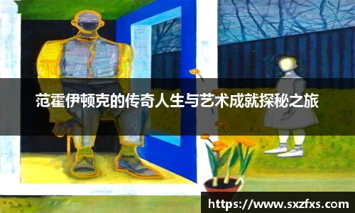 范霍伊顿克的传奇人生与艺术成就探秘之旅
