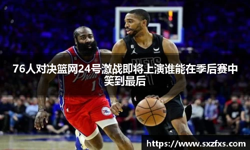 76人对决篮网24号激战即将上演谁能在季后赛中笑到最后