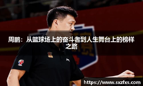 周鹏：从篮球场上的奋斗者到人生舞台上的榜样之路