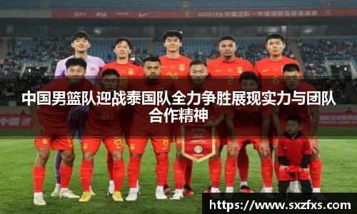 中国男篮队迎战泰国队全力争胜展现实力与团队合作精神