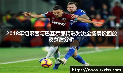 2018年切尔西与巴塞罗那精彩对决全场录像回放及赛后分析