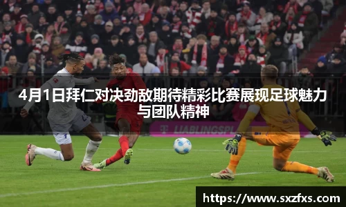 4月1日拜仁对决劲敌期待精彩比赛展现足球魅力与团队精神