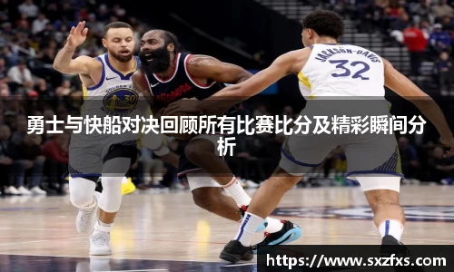 勇士与快船对决回顾所有比赛比分及精彩瞬间分析