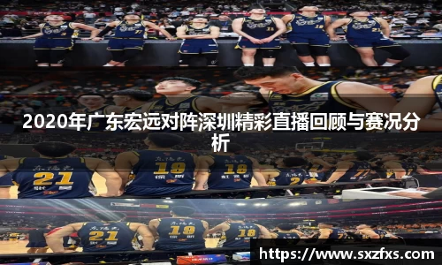 2020年广东宏远对阵深圳精彩直播回顾与赛况分析