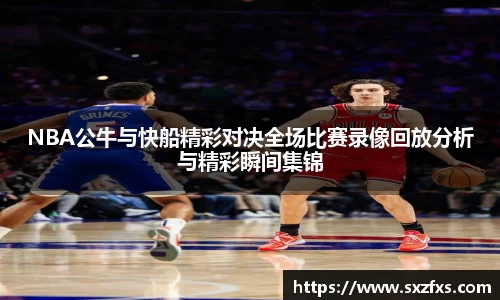 NBA公牛与快船精彩对决全场比赛录像回放分析与精彩瞬间集锦