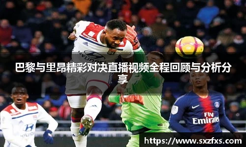 巴黎与里昂精彩对决直播视频全程回顾与分析分享