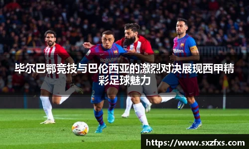 毕尔巴鄂竞技与巴伦西亚的激烈对决展现西甲精彩足球魅力