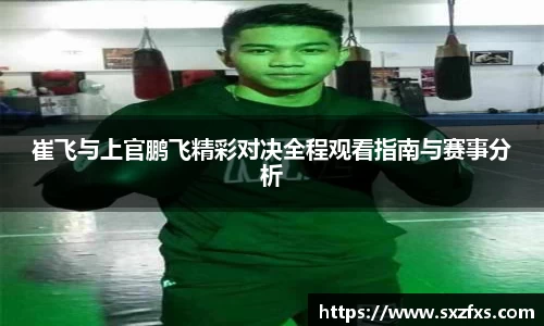 崔飞与上官鹏飞精彩对决全程观看指南与赛事分析