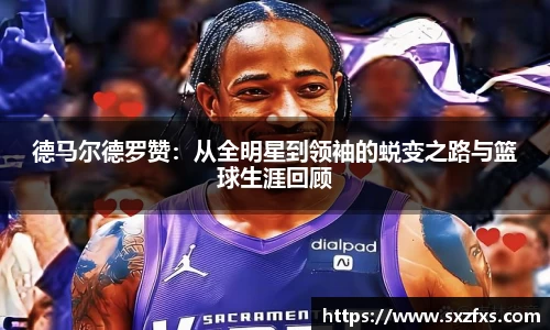德马尔德罗赞：从全明星到领袖的蜕变之路与篮球生涯回顾