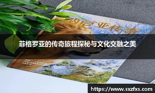 菲格罗亚的传奇旅程探秘与文化交融之美
