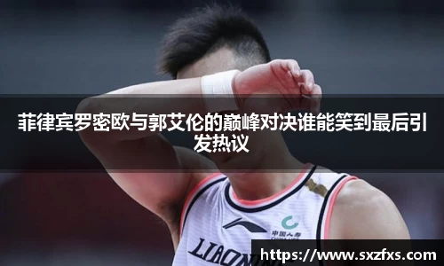 菲律宾罗密欧与郭艾伦的巅峰对决谁能笑到最后引发热议