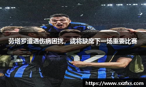 劳塔罗遭遇伤病困扰，或将缺席下一场重要比赛