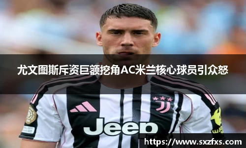 尤文图斯斥资巨额挖角AC米兰核心球员引众怒